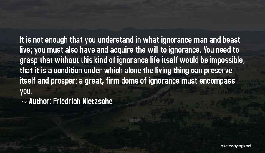 Friedrich Nietzsche Quotes: It Is Not Enough That You Understand In What Ignorance Man And Beast Live; You Must Also Have And Acquire