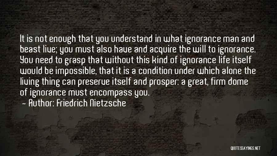 Friedrich Nietzsche Quotes: It Is Not Enough That You Understand In What Ignorance Man And Beast Live; You Must Also Have And Acquire