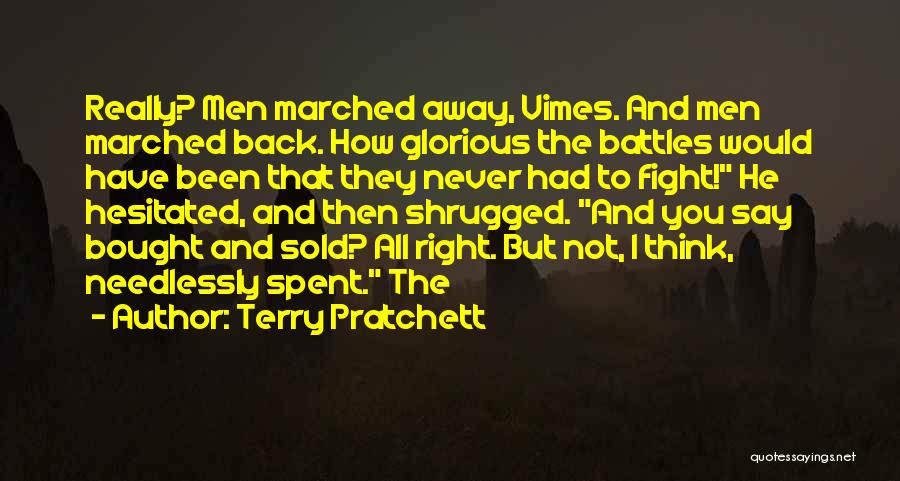 Terry Pratchett Quotes: Really? Men Marched Away, Vimes. And Men Marched Back. How Glorious The Battles Would Have Been That They Never Had