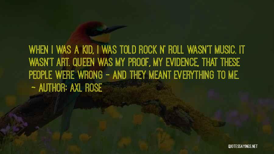 Axl Rose Quotes: When I Was A Kid, I Was Told Rock N' Roll Wasn't Music. It Wasn't Art. Queen Was My Proof,