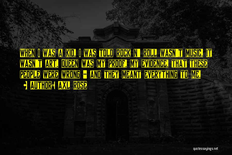Axl Rose Quotes: When I Was A Kid, I Was Told Rock N' Roll Wasn't Music. It Wasn't Art. Queen Was My Proof,