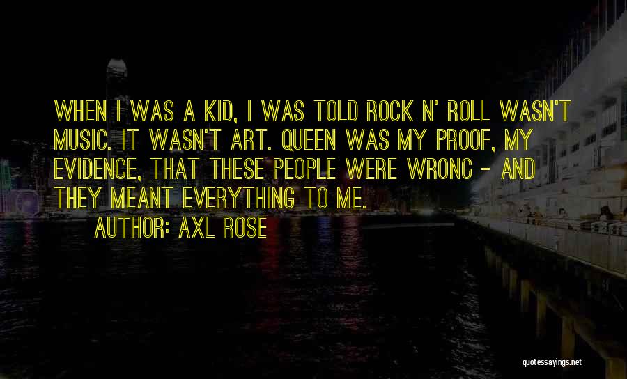 Axl Rose Quotes: When I Was A Kid, I Was Told Rock N' Roll Wasn't Music. It Wasn't Art. Queen Was My Proof,