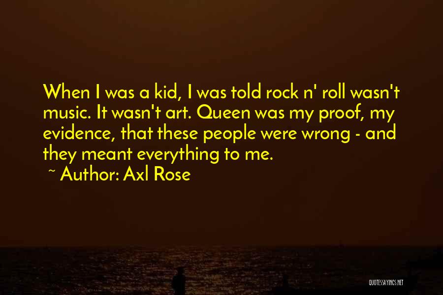 Axl Rose Quotes: When I Was A Kid, I Was Told Rock N' Roll Wasn't Music. It Wasn't Art. Queen Was My Proof,