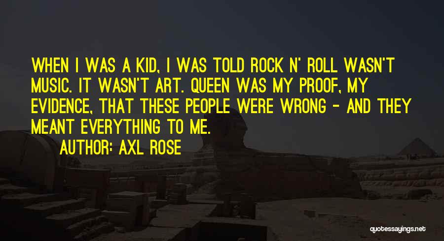 Axl Rose Quotes: When I Was A Kid, I Was Told Rock N' Roll Wasn't Music. It Wasn't Art. Queen Was My Proof,