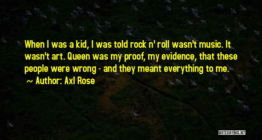 Axl Rose Quotes: When I Was A Kid, I Was Told Rock N' Roll Wasn't Music. It Wasn't Art. Queen Was My Proof,