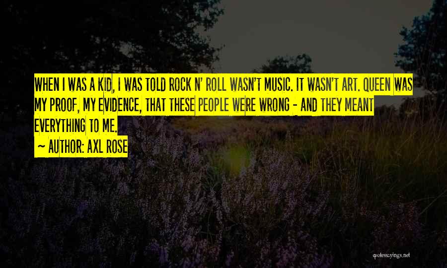 Axl Rose Quotes: When I Was A Kid, I Was Told Rock N' Roll Wasn't Music. It Wasn't Art. Queen Was My Proof,