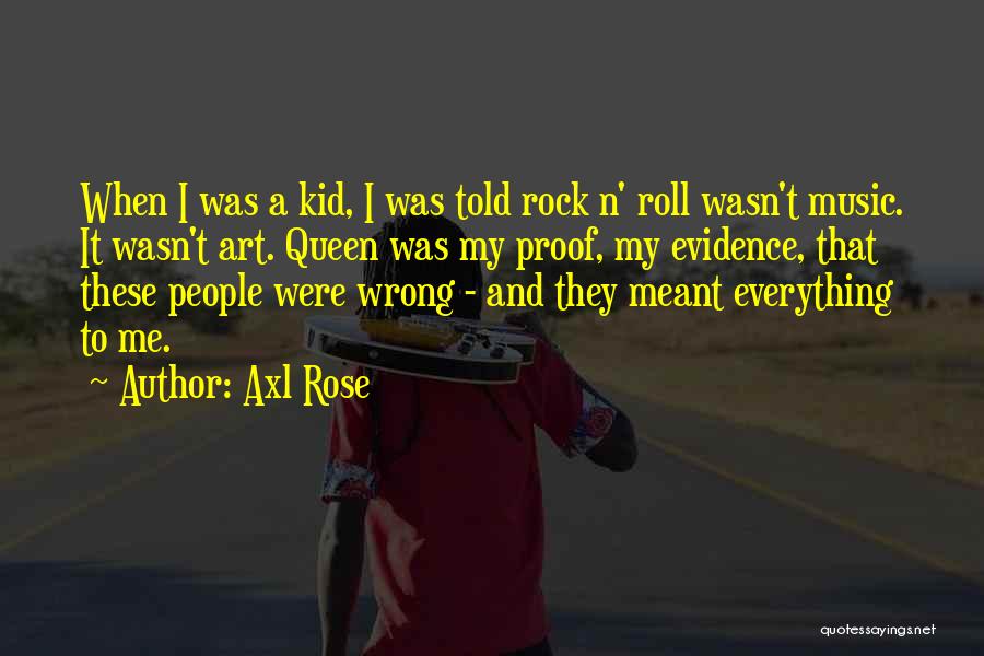 Axl Rose Quotes: When I Was A Kid, I Was Told Rock N' Roll Wasn't Music. It Wasn't Art. Queen Was My Proof,