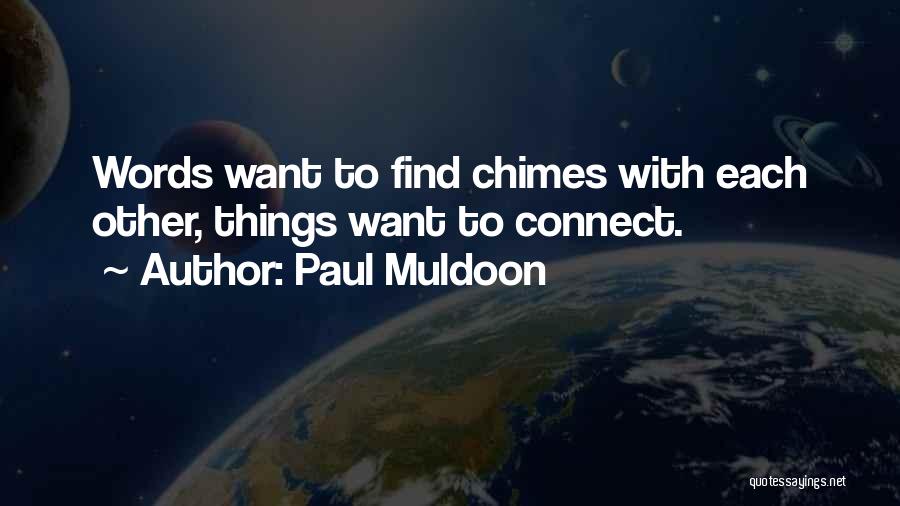 Paul Muldoon Quotes: Words Want To Find Chimes With Each Other, Things Want To Connect.