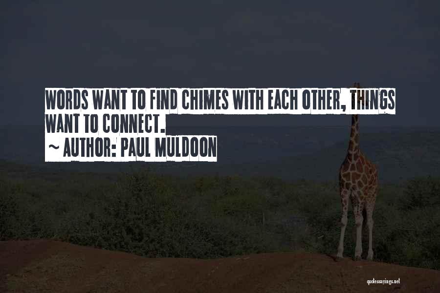 Paul Muldoon Quotes: Words Want To Find Chimes With Each Other, Things Want To Connect.