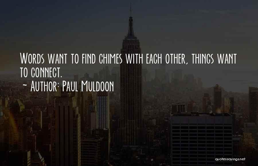 Paul Muldoon Quotes: Words Want To Find Chimes With Each Other, Things Want To Connect.