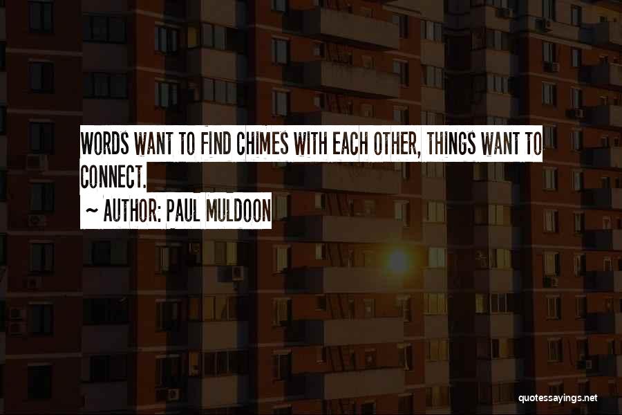 Paul Muldoon Quotes: Words Want To Find Chimes With Each Other, Things Want To Connect.