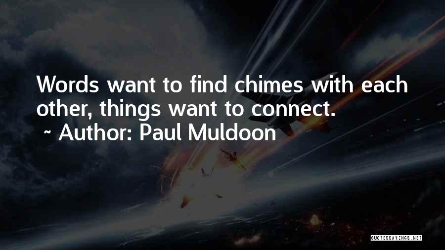 Paul Muldoon Quotes: Words Want To Find Chimes With Each Other, Things Want To Connect.