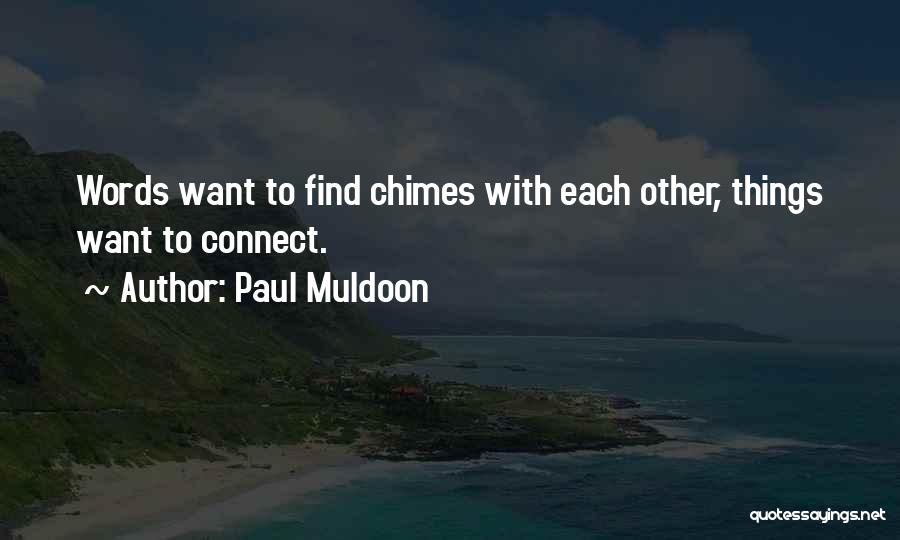 Paul Muldoon Quotes: Words Want To Find Chimes With Each Other, Things Want To Connect.
