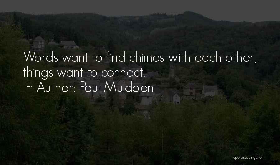 Paul Muldoon Quotes: Words Want To Find Chimes With Each Other, Things Want To Connect.