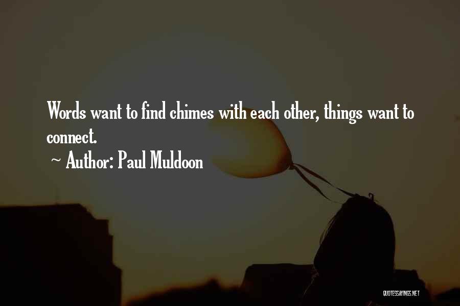 Paul Muldoon Quotes: Words Want To Find Chimes With Each Other, Things Want To Connect.