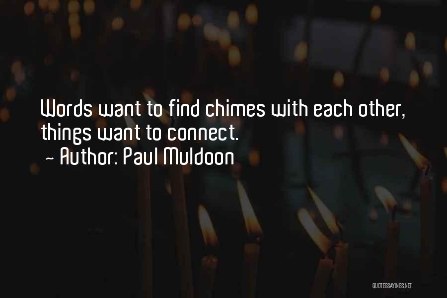 Paul Muldoon Quotes: Words Want To Find Chimes With Each Other, Things Want To Connect.