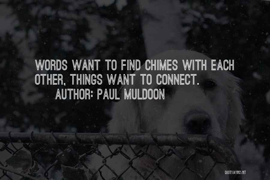 Paul Muldoon Quotes: Words Want To Find Chimes With Each Other, Things Want To Connect.