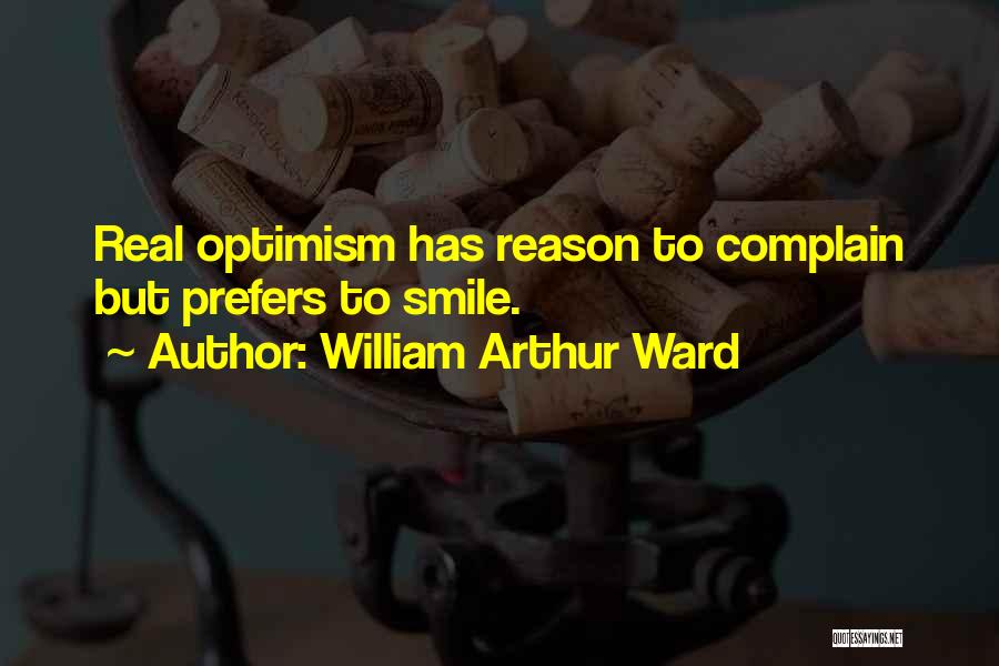 William Arthur Ward Quotes: Real Optimism Has Reason To Complain But Prefers To Smile.