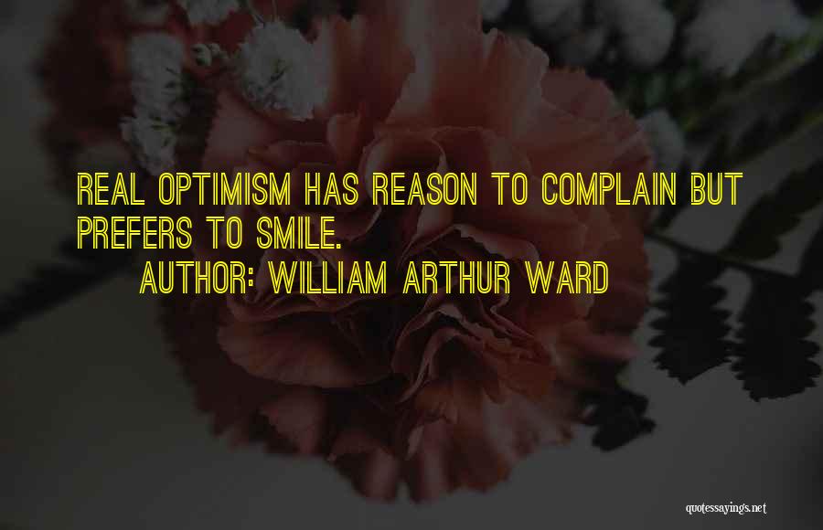 William Arthur Ward Quotes: Real Optimism Has Reason To Complain But Prefers To Smile.