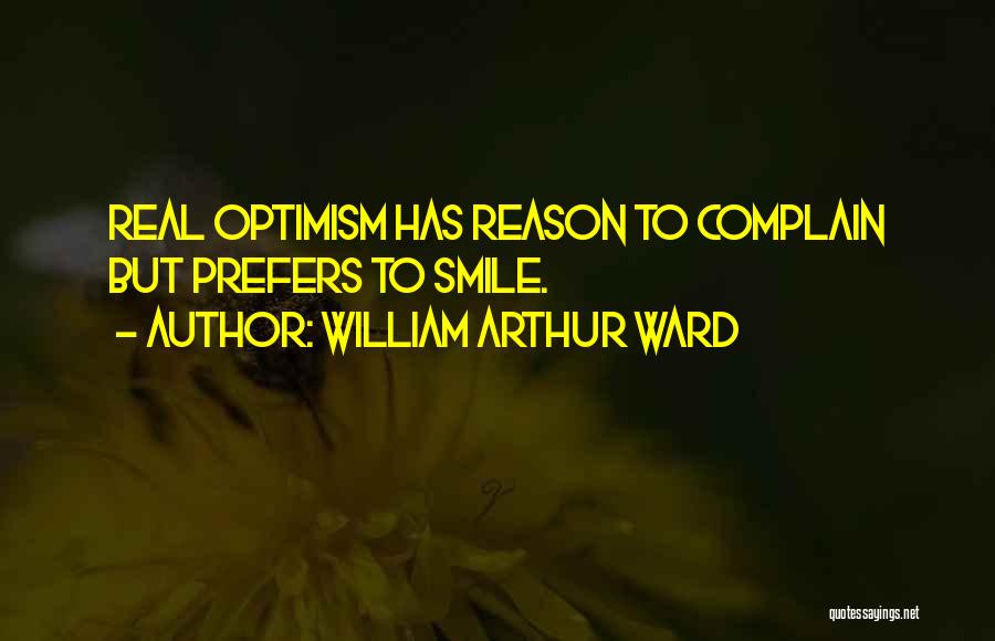 William Arthur Ward Quotes: Real Optimism Has Reason To Complain But Prefers To Smile.