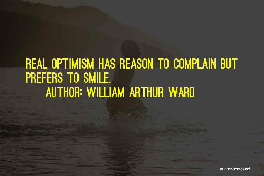 William Arthur Ward Quotes: Real Optimism Has Reason To Complain But Prefers To Smile.