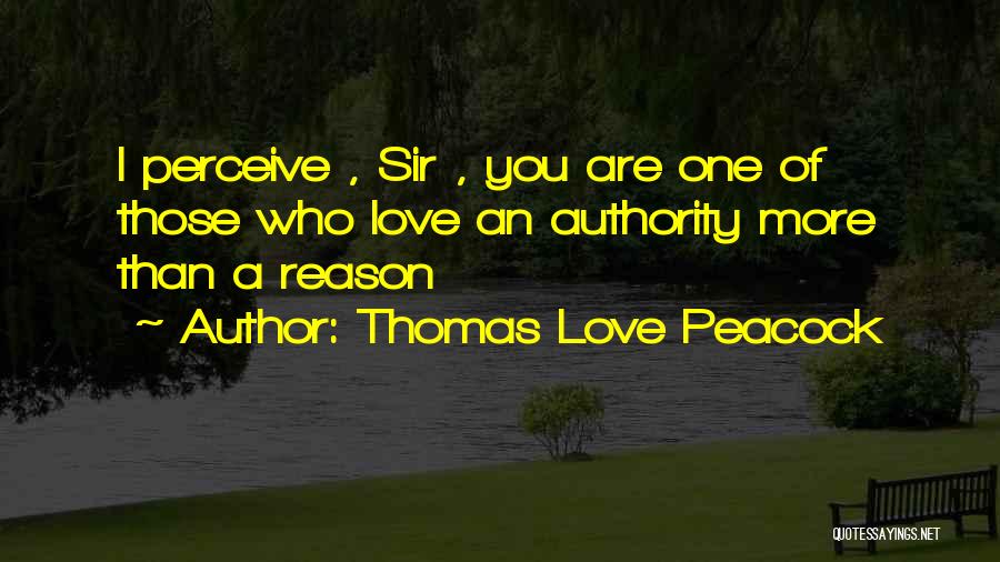 Thomas Love Peacock Quotes: I Perceive , Sir , You Are One Of Those Who Love An Authority More Than A Reason