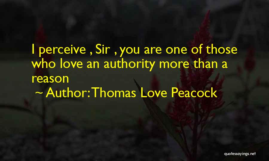 Thomas Love Peacock Quotes: I Perceive , Sir , You Are One Of Those Who Love An Authority More Than A Reason