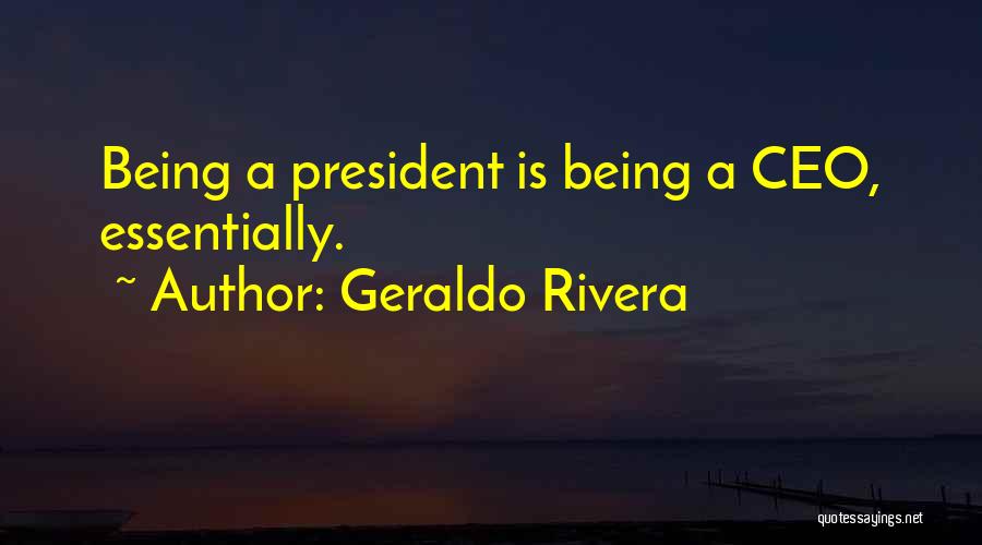 Geraldo Rivera Quotes: Being A President Is Being A Ceo, Essentially.