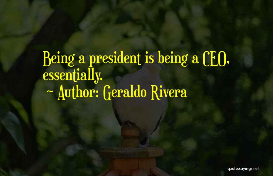 Geraldo Rivera Quotes: Being A President Is Being A Ceo, Essentially.