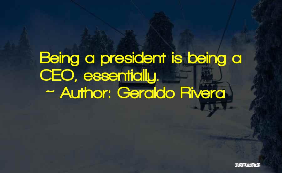 Geraldo Rivera Quotes: Being A President Is Being A Ceo, Essentially.