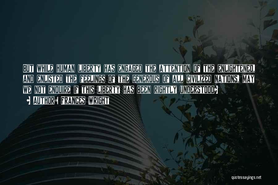 Frances Wright Quotes: But While Human Liberty Has Engaged The Attention Of The Enlightened, And Enlisted The Feelings Of The Generous Of All