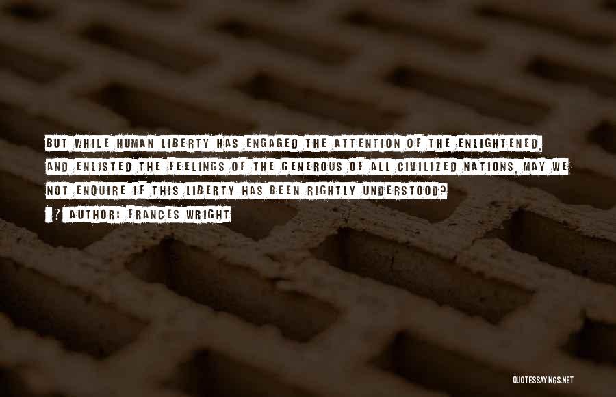 Frances Wright Quotes: But While Human Liberty Has Engaged The Attention Of The Enlightened, And Enlisted The Feelings Of The Generous Of All