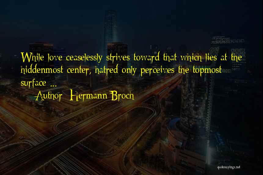 Hermann Broch Quotes: While Love Ceaselessly Strives Toward That Which Lies At The Hiddenmost Center, Hatred Only Perceives The Topmost Surface ...