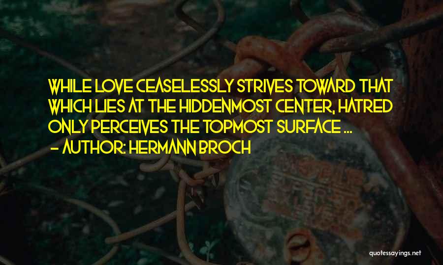 Hermann Broch Quotes: While Love Ceaselessly Strives Toward That Which Lies At The Hiddenmost Center, Hatred Only Perceives The Topmost Surface ...