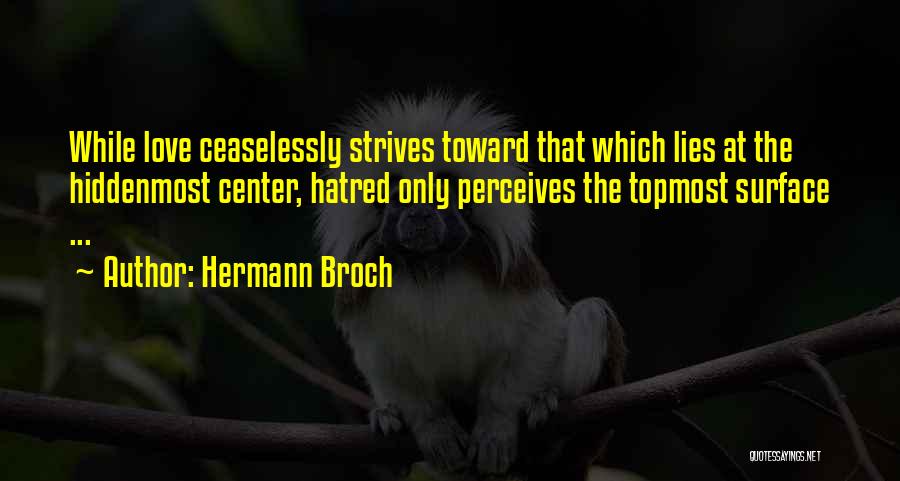 Hermann Broch Quotes: While Love Ceaselessly Strives Toward That Which Lies At The Hiddenmost Center, Hatred Only Perceives The Topmost Surface ...