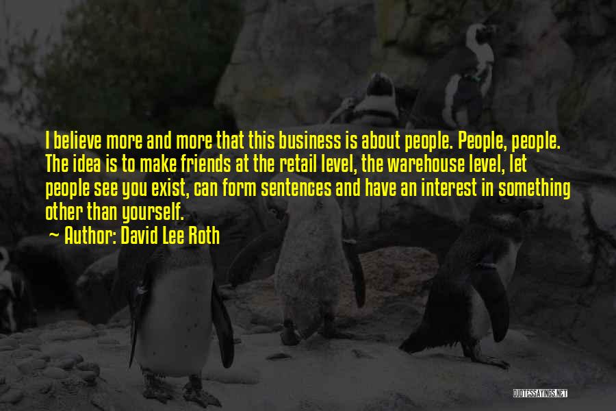 David Lee Roth Quotes: I Believe More And More That This Business Is About People. People, People. The Idea Is To Make Friends At