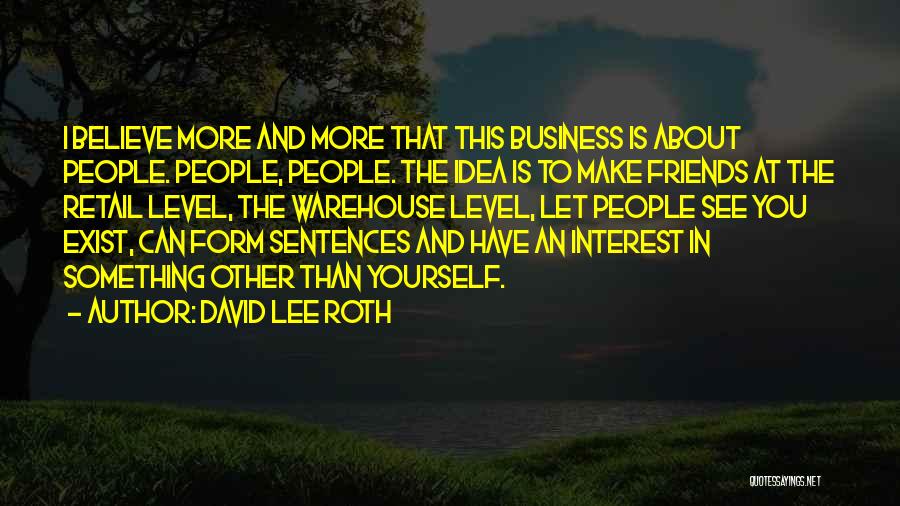 David Lee Roth Quotes: I Believe More And More That This Business Is About People. People, People. The Idea Is To Make Friends At