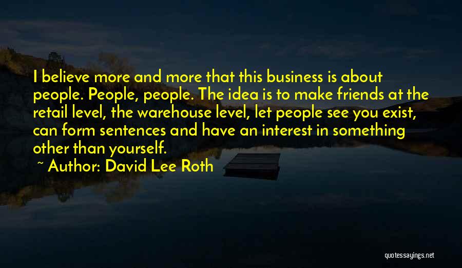 David Lee Roth Quotes: I Believe More And More That This Business Is About People. People, People. The Idea Is To Make Friends At