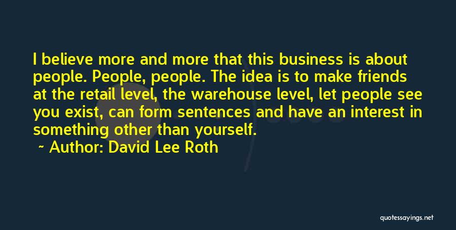 David Lee Roth Quotes: I Believe More And More That This Business Is About People. People, People. The Idea Is To Make Friends At