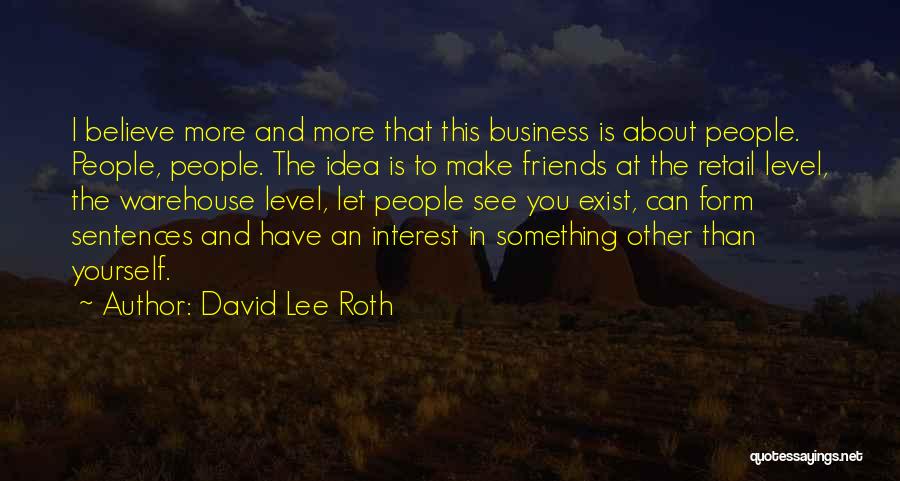 David Lee Roth Quotes: I Believe More And More That This Business Is About People. People, People. The Idea Is To Make Friends At