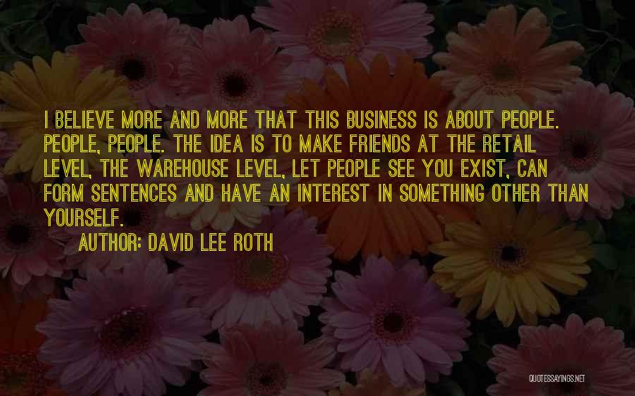 David Lee Roth Quotes: I Believe More And More That This Business Is About People. People, People. The Idea Is To Make Friends At