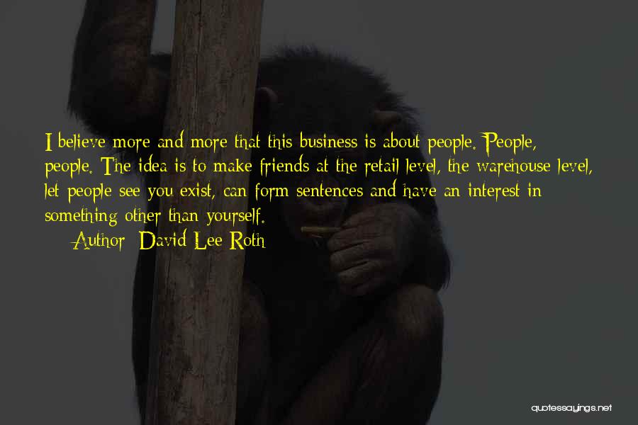 David Lee Roth Quotes: I Believe More And More That This Business Is About People. People, People. The Idea Is To Make Friends At