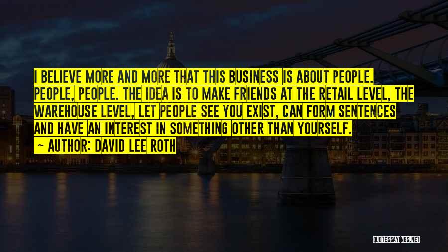 David Lee Roth Quotes: I Believe More And More That This Business Is About People. People, People. The Idea Is To Make Friends At