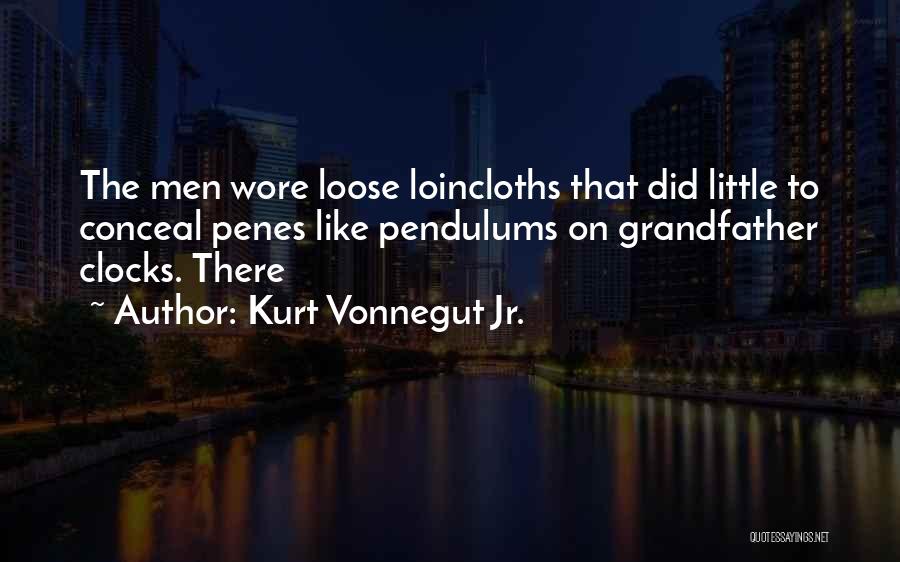 Kurt Vonnegut Jr. Quotes: The Men Wore Loose Loincloths That Did Little To Conceal Penes Like Pendulums On Grandfather Clocks. There