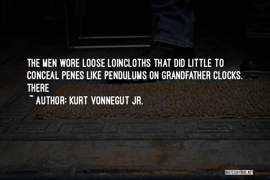 Kurt Vonnegut Jr. Quotes: The Men Wore Loose Loincloths That Did Little To Conceal Penes Like Pendulums On Grandfather Clocks. There