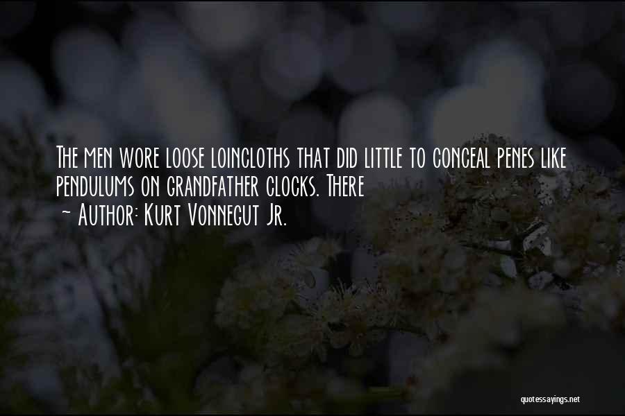 Kurt Vonnegut Jr. Quotes: The Men Wore Loose Loincloths That Did Little To Conceal Penes Like Pendulums On Grandfather Clocks. There