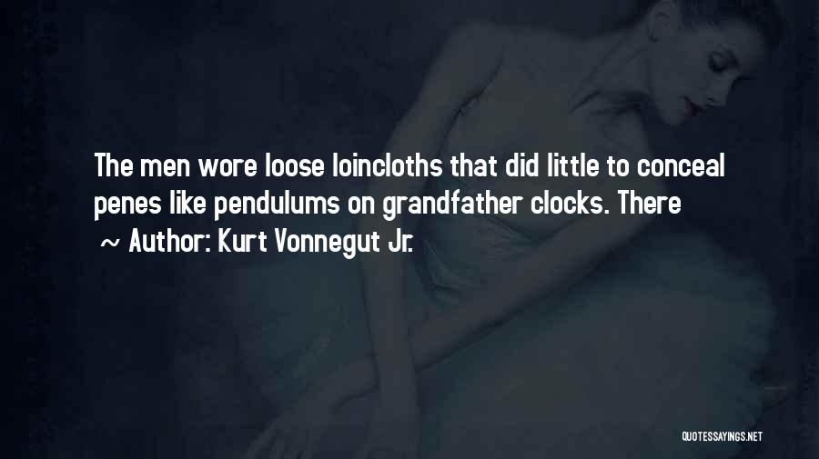Kurt Vonnegut Jr. Quotes: The Men Wore Loose Loincloths That Did Little To Conceal Penes Like Pendulums On Grandfather Clocks. There
