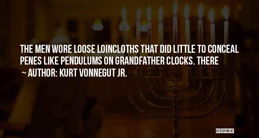 Kurt Vonnegut Jr. Quotes: The Men Wore Loose Loincloths That Did Little To Conceal Penes Like Pendulums On Grandfather Clocks. There