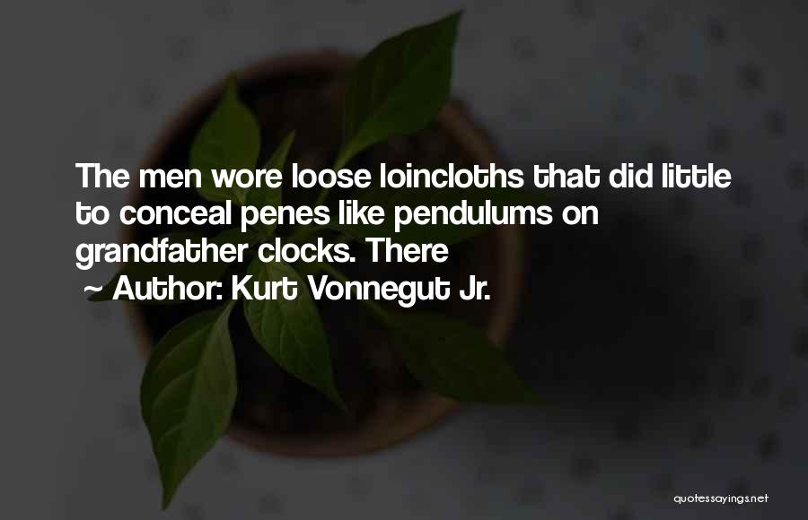 Kurt Vonnegut Jr. Quotes: The Men Wore Loose Loincloths That Did Little To Conceal Penes Like Pendulums On Grandfather Clocks. There