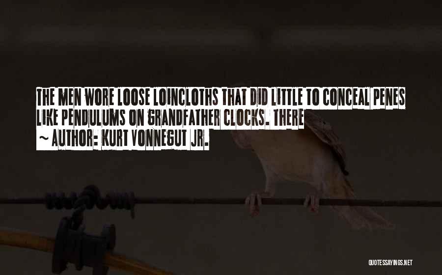 Kurt Vonnegut Jr. Quotes: The Men Wore Loose Loincloths That Did Little To Conceal Penes Like Pendulums On Grandfather Clocks. There